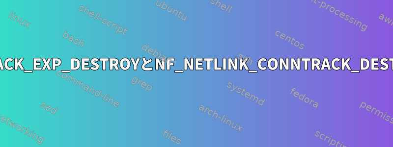 NF_NETLINK_CONNTRACK_EXP_DESTROYとNF_NETLINK_CONNTRACK_DESTROYの違いは何ですか？