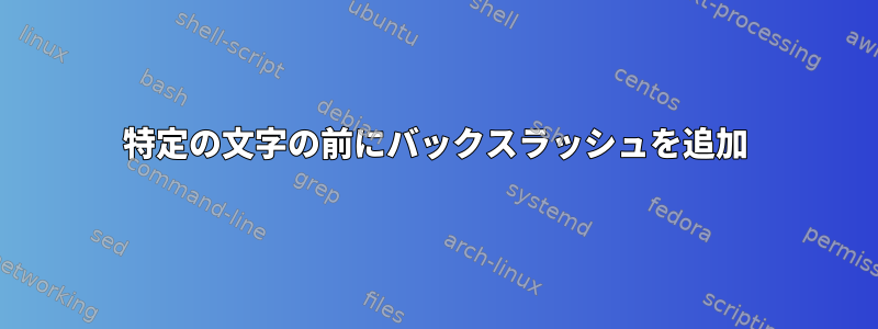 特定の文字の前にバックスラッシュを追加