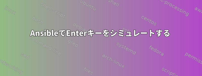 AnsibleでEnterキーをシミュレートする