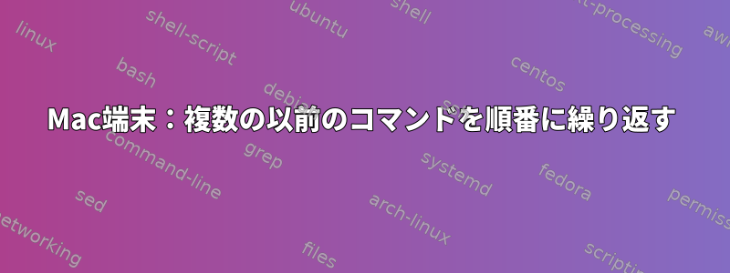 Mac端末：複数の以前のコマンドを順番に繰り返す