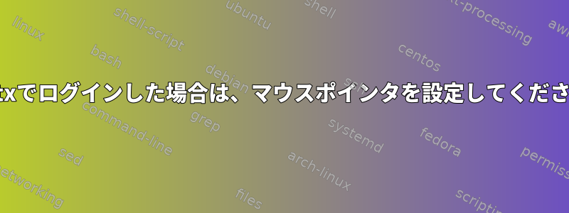 startxでログインした場合は、マウスポインタを設定してください。