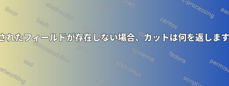 指定されたフィールドが存在しない場合、カットは何を返しますか？