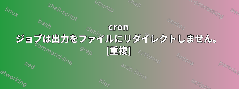 cron ジョブは出力をファイルにリダイレクトしません。 [重複]