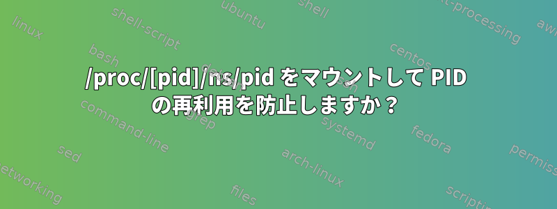 /proc/[pid]/ns/pid をマウントして PID の再利用を防止しますか？