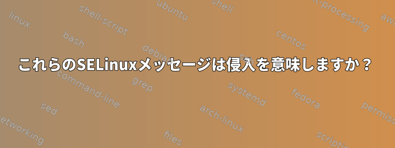 これらのSELinuxメッセージは侵入を意味しますか？