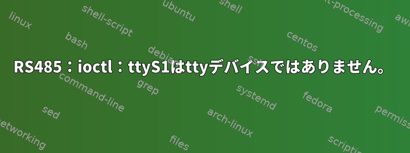 RS485：ioctl：ttyS1はttyデバイスではありません。