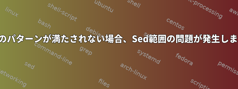 最後のパターンが満たされない場合、Sed範囲の問題が発生します。