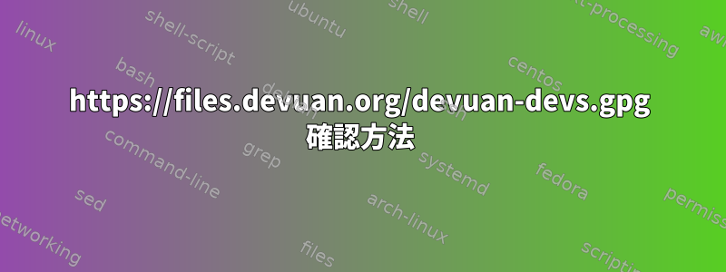 https://files.devuan.org/devuan-devs.gpg 確認方法