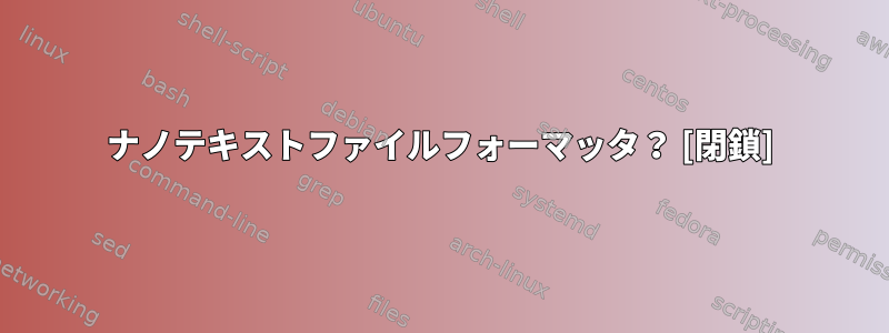 ナノテキストファイルフォーマッタ？ [閉鎖]