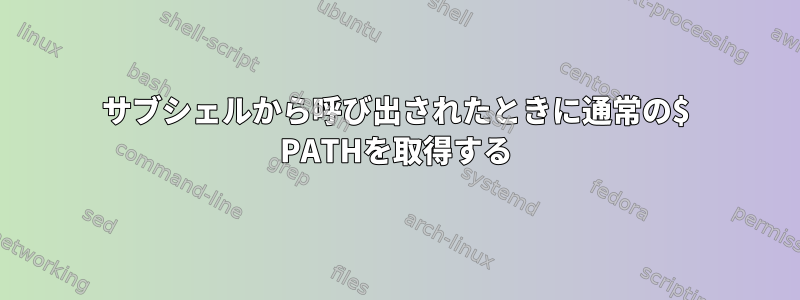 サブシェルから呼び出されたときに通常の$ PATHを取得する