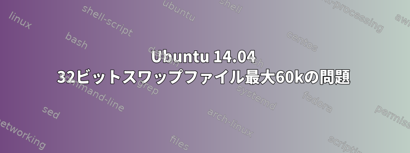 Ubuntu 14.04 32ビットスワップファイル最大60kの問題