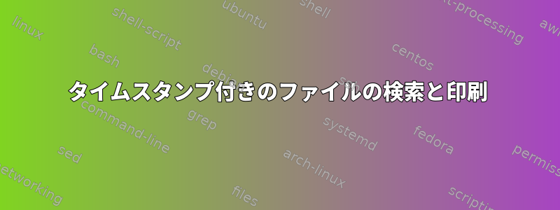 タイムスタンプ付きのファイルの検索と印刷