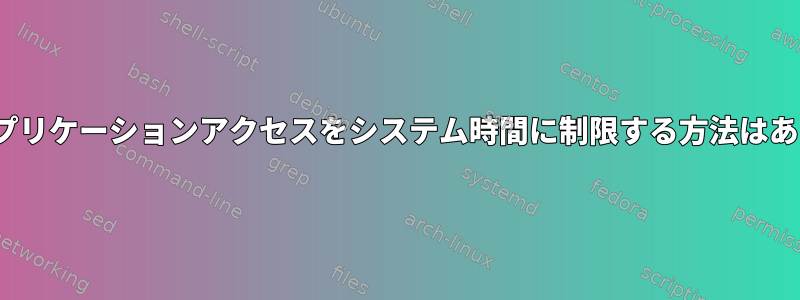 Linuxにアプリケーションアクセスをシステム時間に制限する方法はありますか？