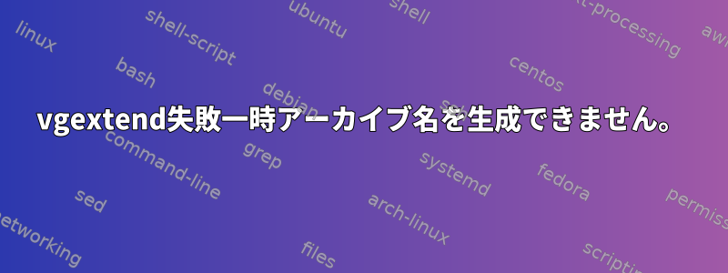 vgextend失敗一時アーカイブ名を生成できません。