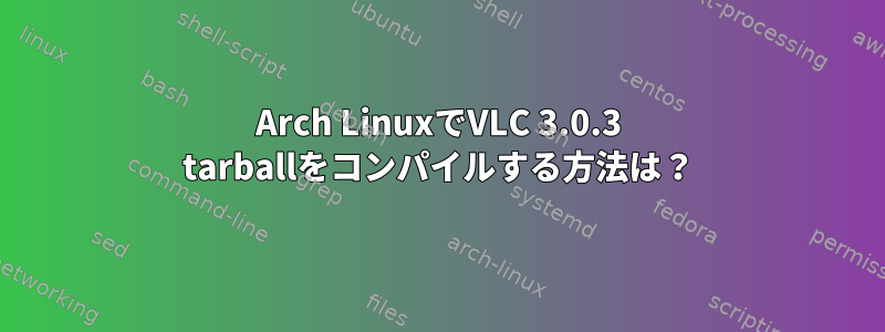 Arch LinuxでVLC 3.0.3 tarballをコンパイルする方法は？