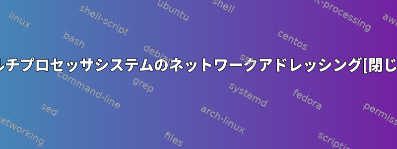 マルチプロセッサシステムのネットワークアドレッシング[閉じる]