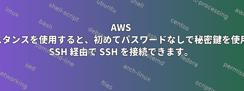 AWS インスタンスを使用すると、初めてパスワードなしで秘密鍵を使用して SSH 経由で SSH を接続できます。