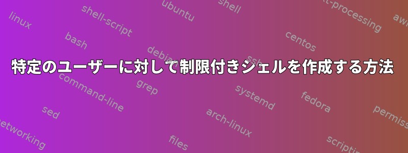 特定のユーザーに対して制限付きシェルを作成する方法