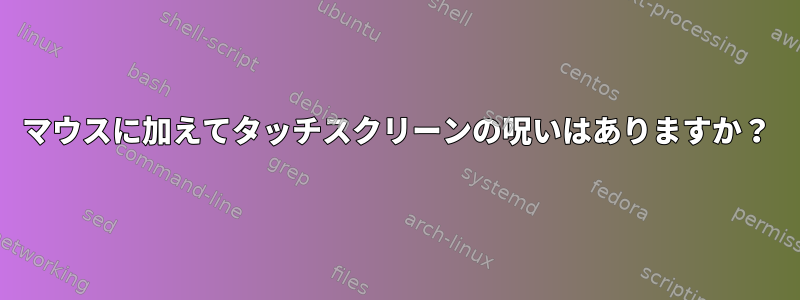 マウスに加えてタッチスクリーンの呪いはありますか？