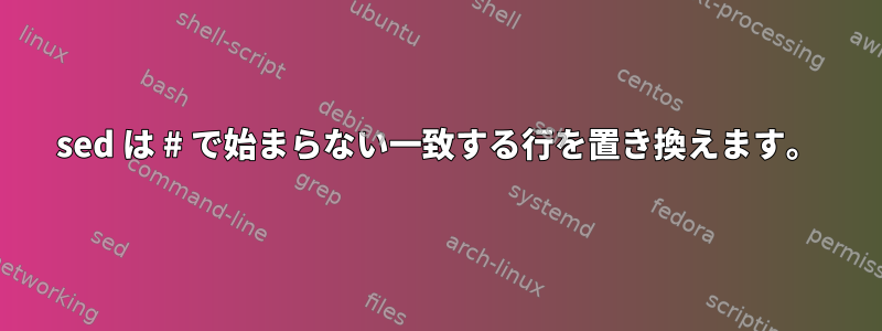 sed は # で始まらない一致する行を置き換えます。