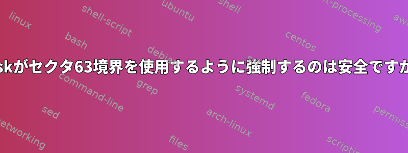 fdiskがセクタ63境界を使用するように強制するのは安全ですか？