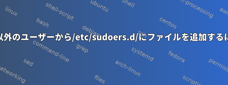 root以外のユーザーから/etc/sudoers.d/にファイルを追加するには？