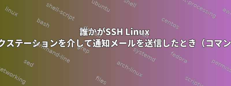 誰かがSSH Linux Centos7ワークステーションを介して通知メールを送信したとき（コマンド出力who）