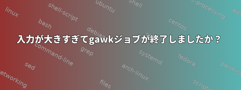 入力が大きすぎてgawkジョブが終了しましたか？