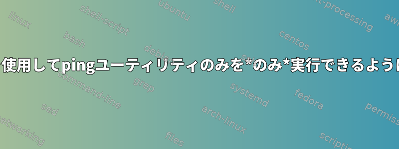 ユーザーがSELinuxを使用してpingユーティリティのみを*のみ*実行できるようにしたいと思います。