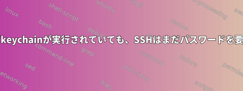 ssh-agent/keychainが実行されていても、SSHはまだパスワードを要求します。