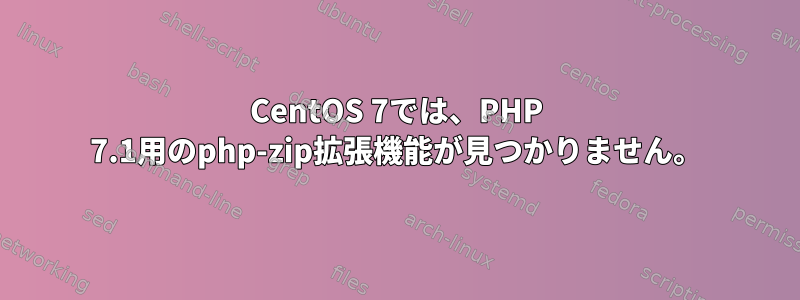 CentOS 7では、PHP 7.1用のphp-zip拡張機能が見つかりません。