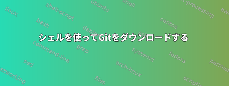 シェルを使ってGitをダウンロードする