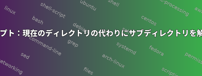 Bashスクリプト：現在のディレクトリの代わりにサブディレクトリを解析します。