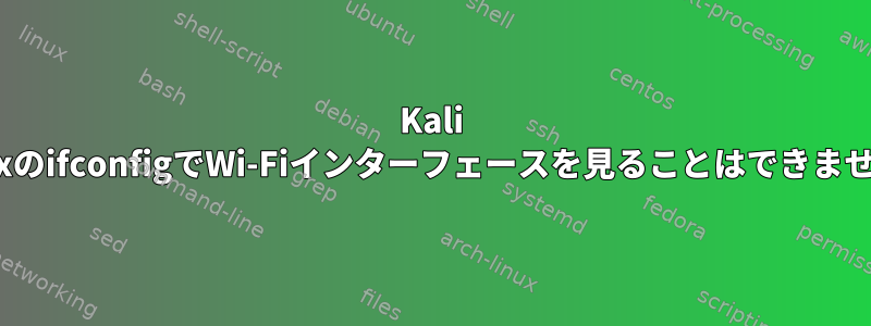 Kali LinuxのifconfigでWi-Fiインターフェースを見ることはできません。