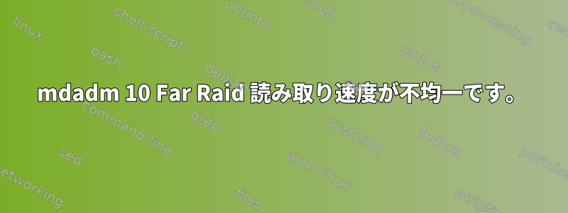 mdadm 10 Far Raid 読み取り速度が不均一です。