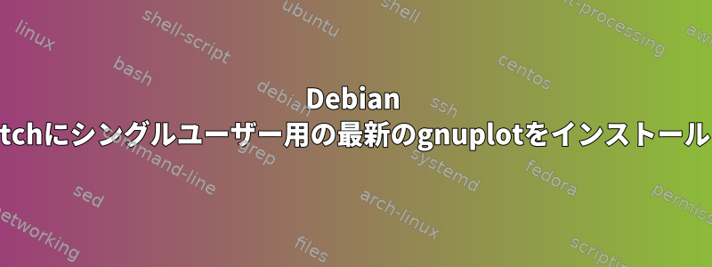 Debian Stretchにシングルユーザー用の最新のgnuplotをインストールする