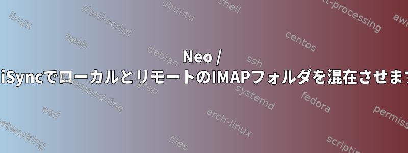 Neo / MutとiSyncでローカルとリモートのIMAPフォルダを混在させますか？