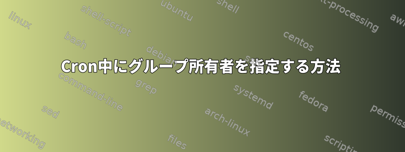 Cron中にグループ所有者を指定する方法