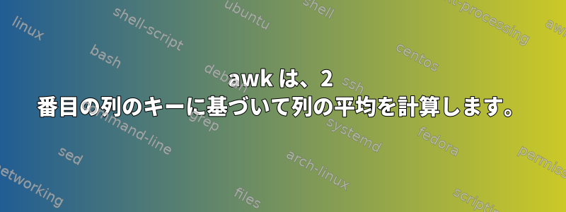 awk は、2 番目の列のキーに基づいて列の平均を計算します。