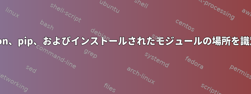 LinuxでPython、pip、およびインストールされたモジュールの場所を識別する方法は?