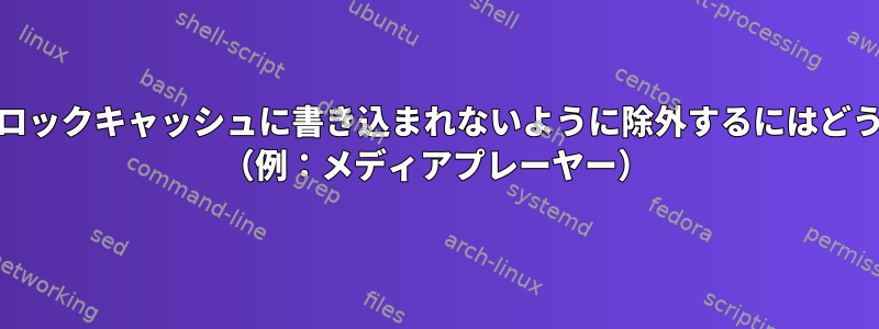 プログラムがRAMブロックキャッシュに書き込まれないように除外するにはどうすればよいですか？ （例：メディアプレーヤー）