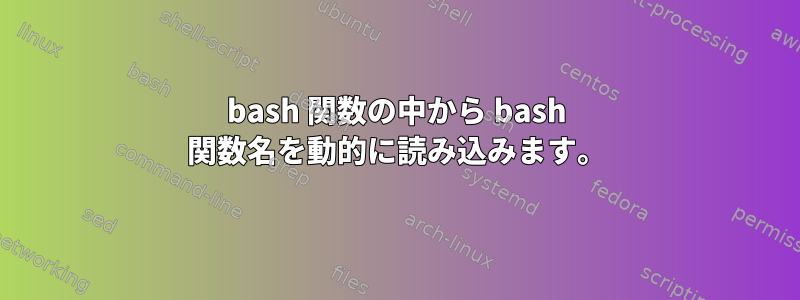 bash 関数の中から bash 関数名を動的に読み込みます。