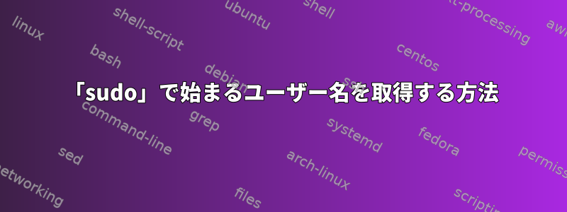 「sudo」で始まるユーザー名を取得する方法