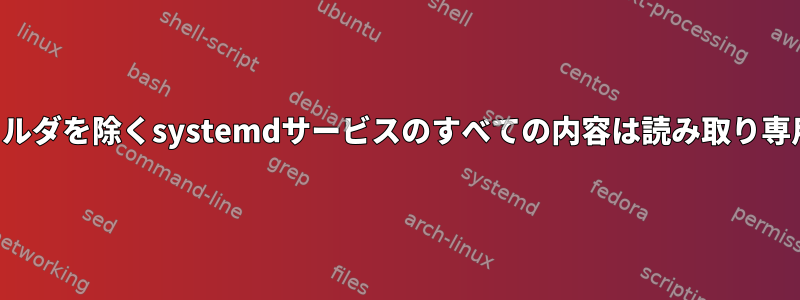 1つのフォルダを除くsystemdサービスのすべての内容は読み取り専用です。