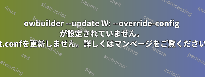 owbuilder --update W: --override-config が設定されていません。 apt.confを更新しません。詳しくはマンページをご覧ください。