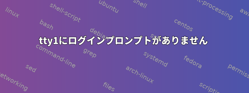 tty1にログインプロンプトがありません