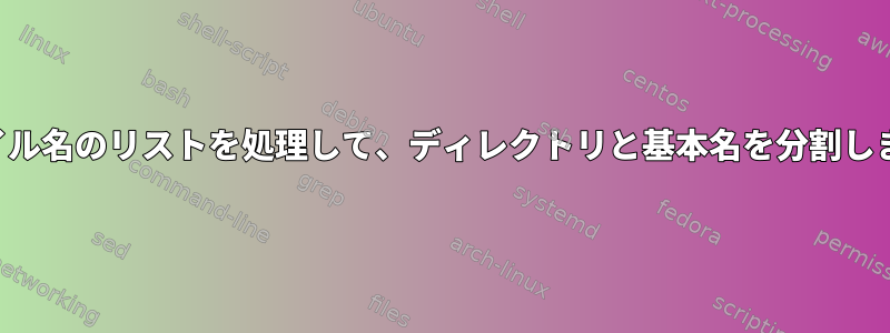 ファイル名のリストを処理して、ディレクトリと基本名を分割します。