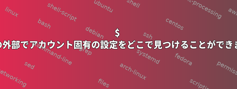 $ HOMEの外部でアカウント固有の設定をどこで見つけることができますか？