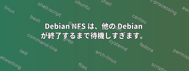 Debian NFS は、他の Debian が終了するまで待機しすぎます。