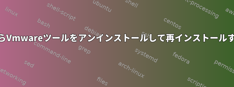 ManjaroからVmwareツールをアンインストールして再インストールする方法は？